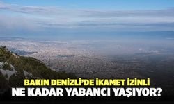 Bakın Denizli’de İkamet İzinli Ne Kadar Yabancı Yaşıyor?