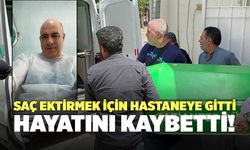 Saç Ektirmek İçin Hastaneye Gitti, Hayatını Kaybetti!