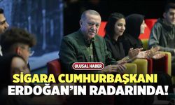 Sigara Cumhurbaşkanı Erdoğan’ın Radarında!