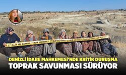 Denizli İdare Mahkemesi'nde Kritik Duruşma Toprak Savunması Sürüyor