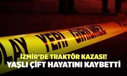 İzmir’de Traktör Kazası! Yaşlı Çift Hayatını Kaybetti