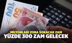 Milyonları zora sokacak zam: Yüzde 300 zam gelecek