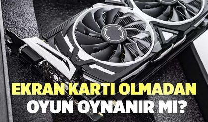Ekran Kartı Olmadan Oyun Oynanır Mı?