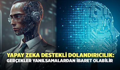 Yapay Zeka Destekli Dolandırıcılık: Gerçekler Yanılsamalardan İbaret