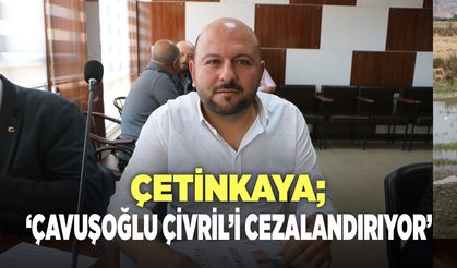 MHP'Lİ ÇETİNKAYA "ÇAVUŞOĞLU ÇİVRİL’İ CEZALANDIRIYOR"