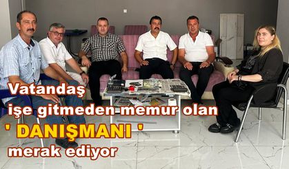 VATANDAŞ İŞE GİTMEDEN MEMUR OLAN DANIŞMANI MERAK EDİYOR