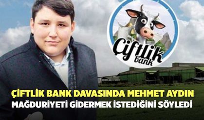 Çiftlik Bank Davasında Mehmet Aydın Mağduriyeti Gidermek İstiyor
