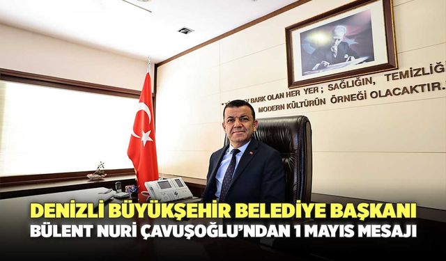 Denizli Büyükşehir Belediye Başkanı Bülent Nuri Çavuşoğlu’ndan 1 Mayıs Mesajı