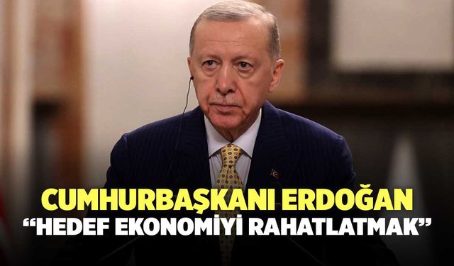 Cumhurbaşkanı Erdoğan, "Hedef Ekonomiyi Rahatlatmak"