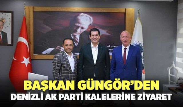 Başkan Güngör’den Denizli AK Parti Kalelerine Ziyaret