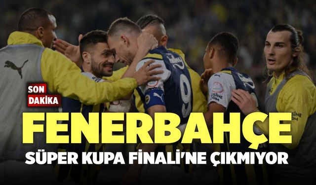 Fenerbahçe Süper Kupa Finali'ne Çıkmıyor