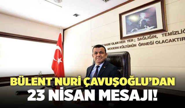 Bülent Nuri Çavuşoğlu’dan 23 Nisan Mesajı!