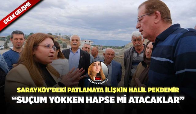 Sarayköy’deki Patlamaya İlişkin Halil Pekdemir: “Suçum Yokken Hapse Mi Atacaklar”