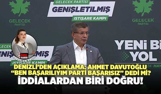 Denizli’den Açıklama: Ahmet Davutoğlu “Ben Başarılıyım Parti Başarısız” Dedi Mi?