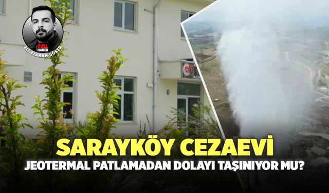 Sarayköy Cezaevi Jeotermal Patlamadan Dolayı Taşınıyor Mu?