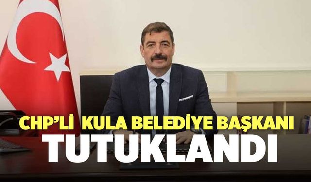 CHP’li  Kula Belediye Başkanı Tutuklandı