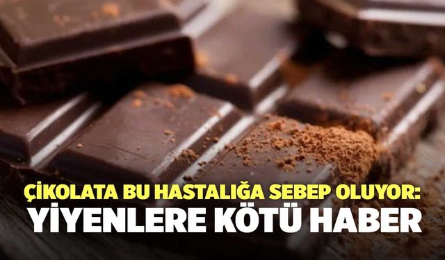 Çikolata bu hastalığa sebep oluyor: Yiyenlere kötü haber