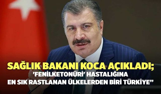 Sağlık Bakanı Koca Açıkladı; 'Fenilketonüri' Hastalığına En Sık Rastlanan Ülkelerden Biri Türkiye”