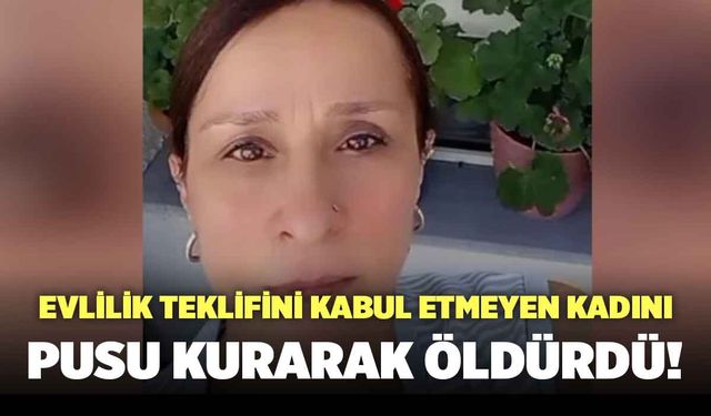 Evlilik Teklifini Kabul Etmeyen Kadını Pusu Kurarak Öldürdü!