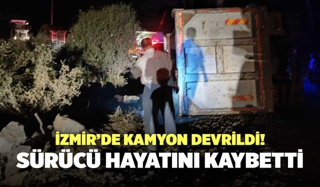 İzmir’de Kamyon Devrildi! Sürücü Hayatını Kaybetti