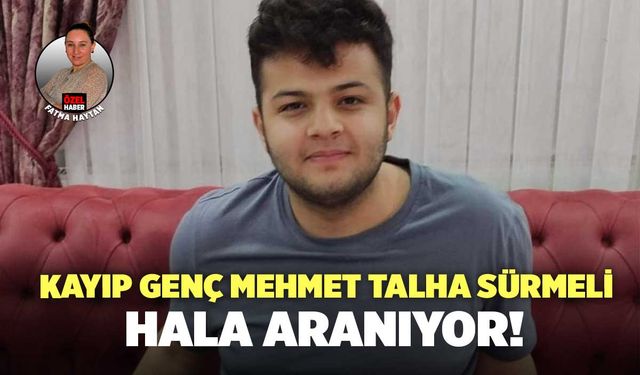 Kayıp Genç Mehmet Talha Sürmeli Hala Aranıyor!