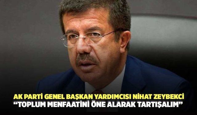 AK Parti Genel Başkan Yardımcısı Nihat Zeybekci “Toplum Menfaatini Öne Alarak Tartışalım”