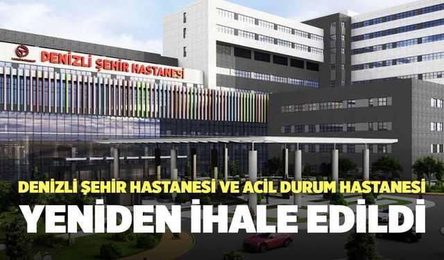 Denizli Şehir Hastanesi ve Denizli Acil Durum Hastanesi Yeniden İhale Edildi