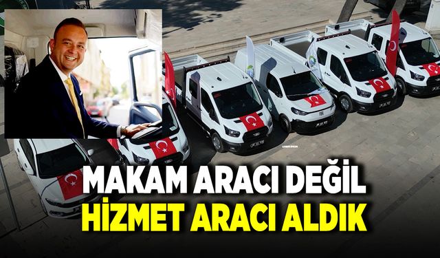 Makam Aracı Değil Hizmet Araçları Satın Aldık