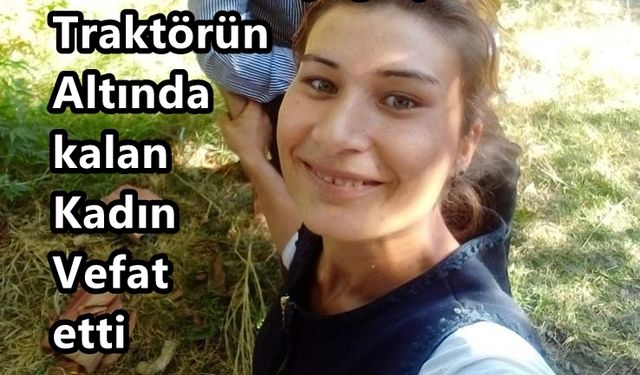 Traktörün Altında Kalan Kadın Vefat Etti