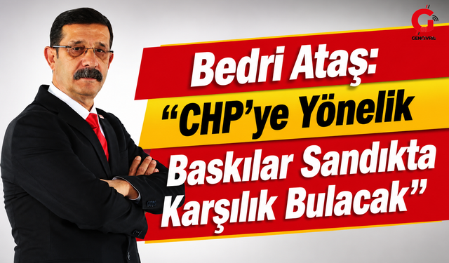 Bedri Ataş: "CHP'ye Yönelik Baskılar Sandıkta Karşılık Bulacak"