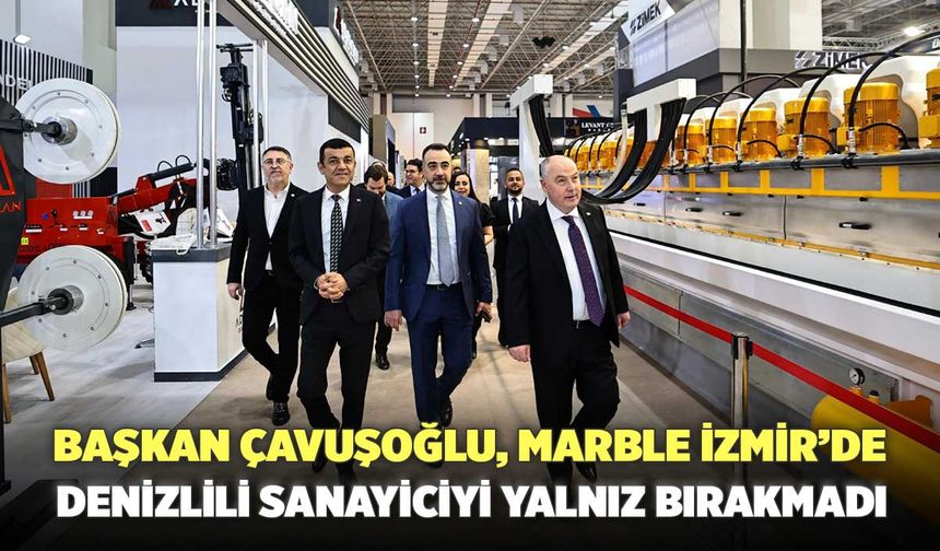 Başkan Çavuşoğlu, Marble İzmir’de Denizlili Sanayiciyi Yalnız Bırakmadı