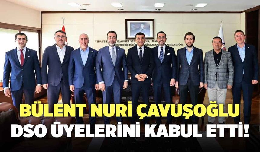 Bülent Nuri Çavuşoğlu ile DSO Yönetim Kurulu Üyeleri Bir Araya Geldi!