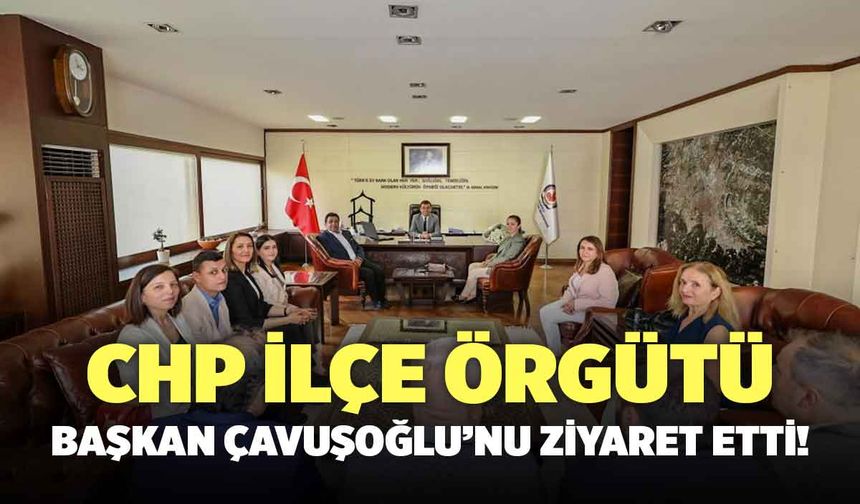 CHP İlçe Örgütü Başkan Çavuşoğlu’nu Ziyaret Etti!
