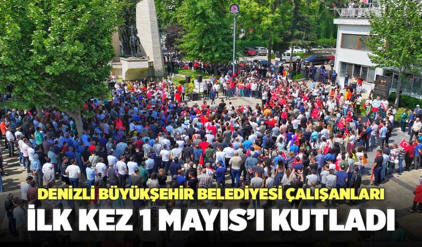 Denizli Büyükşehir Belediyesi Çalışanları İlk Kez 1 Mayıs’ı Kutladı