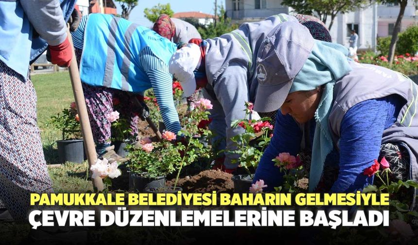 Pamukkale Belediyesi Baharın Gelmesiyle Çevre Düzenlemelerine Başladı