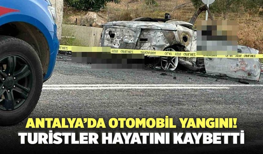 Antalya’da Otomobil Yangını! Turistler Hayatını Kaybetti