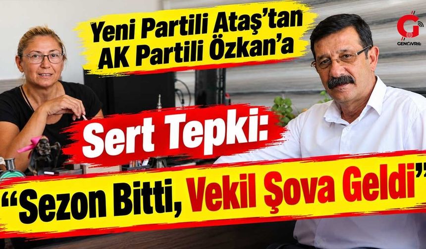 Yeni Partili Ataş'tan AK Partili Özkan'a Sert Tepki: "Sezon Bitti, Vekil Şova Geldi"