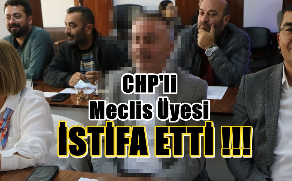 CHP'Lİ Meclis Üyesi Görevlerinden İstifa Etti