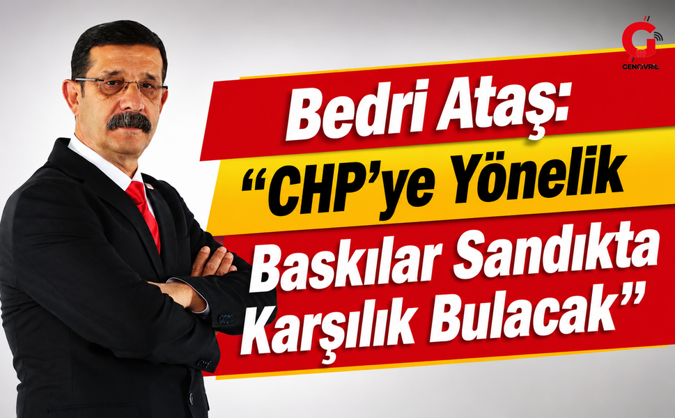 Bedri Ataş: "CHP'ye Yönelik Baskılar Sandıkta Karşılık Bulacak"