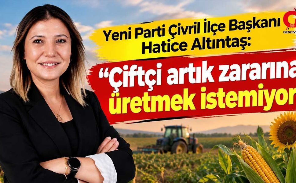 Yeni Parti Çivril İlçe Başkanı Hatice Altıntaş: 'Çiftçi artık zararına üretmek istemiyor'