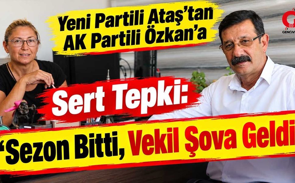 Yeni Partili Ataş'tan AK Partili Özkan'a Sert Tepki: "Sezon Bitti, Vekil Şova Geldi"