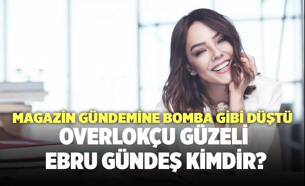 Overlokçu Güzeli Ebru Gündeş Kimdir? - Denizli Haber -  genccivrilgazetesi.com » Güncel Denizli Son Dakika Haberleri